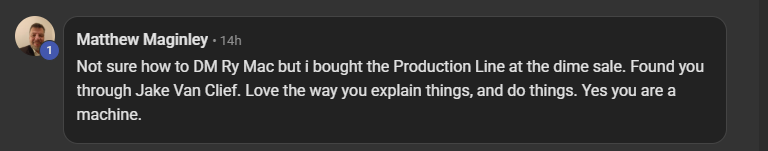 Matthew Maginley after buying the Production Line at the dime sale: found you through Jake Van Clief, love the way you explain things, yes you are a machine