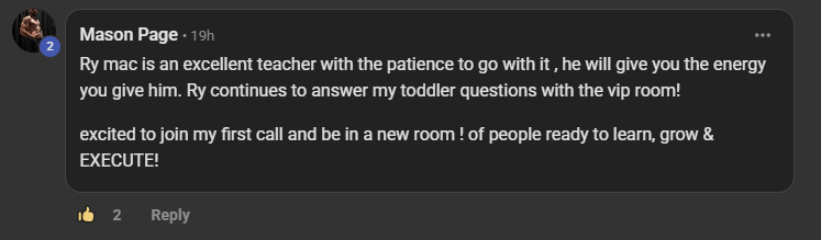 Mason Page, a paying member, commenting on the VIP room post: Ry mac is an excellent teacher with the patience to go with it, he will give you the energy you give him. Ry continues to answer my toddler questions with the vip room! excited to join my first call and be in a new room of people ready to learn, grow and EXECUTE!