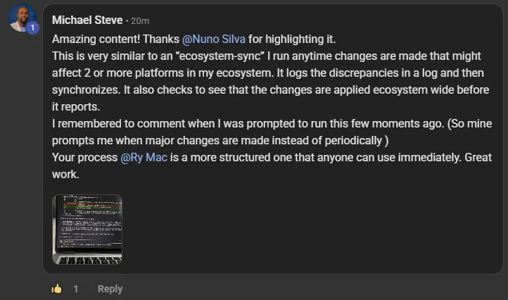 Michael Steve commenting on the Build Market Close Skool on the post Stop what you're doing - Watch this Ry Mac video: Amazing content! Thanks @Nuno Silva for highlighting it. This is very similar to an “ecosystem-sync” I run anytime changes are made that might affect 2 or more platforms in my ecosystem. It logs the discrepancies in a log and then synchronizes. It also checks to see that the changes are applied ecosystem wide before it reports. I remembered to comment when I was prompted to run this few moments ago. (So mine prompts 