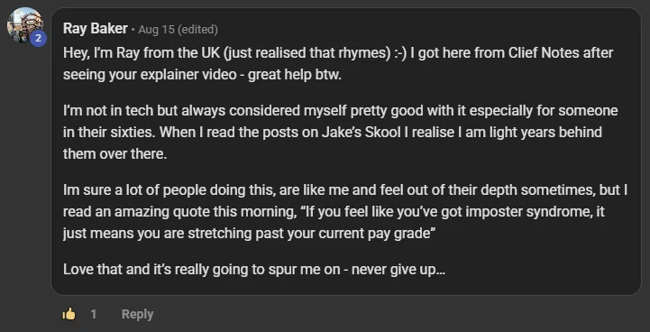 Ray Baker commenting on the Build Market Close Skool on the post Introduce Yourself Below (Please & Thank You): Hey, I’m Ray from the UK (just realised that rhymes) :-) I got here from Clief Notes after seeing your explainer video - great help btw. I’m not in tech but always considered myself pretty good with it especially for someone in their sixties. When I read the posts on Jake’s Skool I realise I am light years behind them over there. Im sure a lot of people doing this, are like me and feel out of their depth sometimes, b
