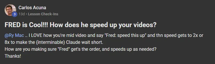 Carlos Acuna posting on the Build Market Close Skool titled FRED is Cool!!! How does he speed up your videos?: @Ry Mac .. I LOVE how you're mid video and say "Fred: speed this up" and thn speed gets to 2x or 8x to make the (interminable) Claude wait short. How are you making sure "Fred" get's the order, and speeds up as needed? Thanks!
