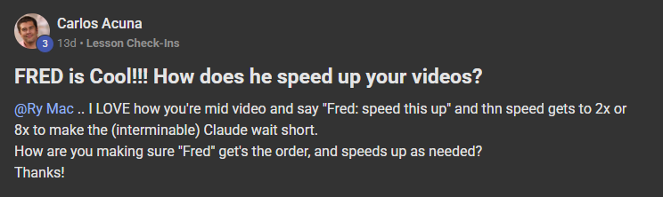 Carlos Acuna posting on the Build Market Close Skool titled FRED is Cool!!! How does he speed up your videos?: @Ry Mac .. I LOVE how you're mid video and say "Fred: speed this up" and thn speed gets to 2x or 8x to make the (interminable) Claude wait short. How are you making sure "Fred" get's the order, and speeds up as needed? Thanks!