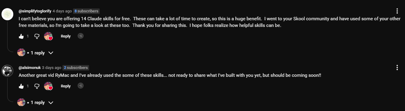 Comments on the Claude skills video. simplifytoglorify: I can't believe you are offering 14 Claude skills for free. These can take a lot of time to create, so this is a huge benefit. I went to your Skool community and have used some of your other free materials, so I'm going to take a look at these too. Thank you for sharing this. I hope folks realize how helpful skills can be. alsimonuk: Another great vid RyMac and I've already used the some of these skills, not ready to share what I've built with you yet, but should be coming soon.