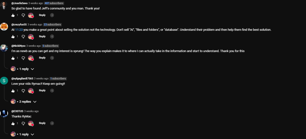 Comments on the ICM video. NickiNyxx: I'm as newb as you can get and my interest is sprung! The way you explain makes it to where I can actually take in the information and start to understand. Thank you for this. crazyfox55: At 11 minutes 23 you make a great point about selling the solution not the technology. Don't sell AI, files and folders, or database. Understand their problem and then help them find the best solution. JosefaSavu: So glad to have found Jeff's community and you man. Thank you! sylgagliardi7565: Love your vids Rymac!! Keep em going!!